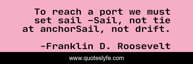 To reach a port we must set sail –Sail, not tie at anchorSail, not drift.