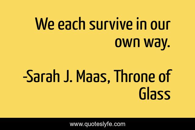 We each survive in our own way.