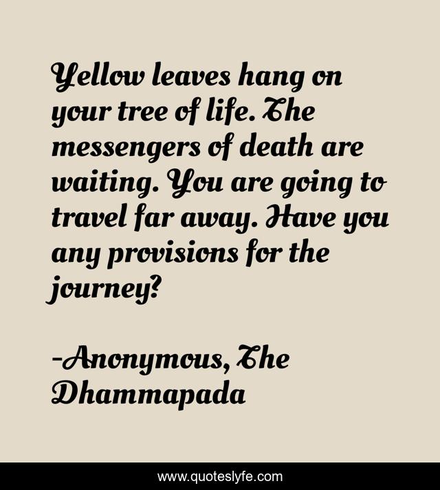 Yellow leaves hang on your tree of life. The messengers of death are waiting. You are going to travel far away. Have you any provisions for the journey?