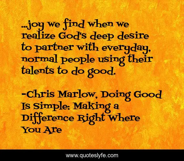 ...joy we find when we realize God's deep desire to partner with everyday, normal people using their talents to do good.