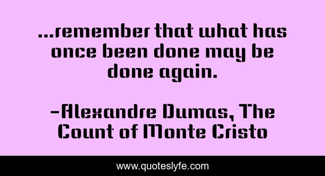 ...remember that what has once been done may be done again.
