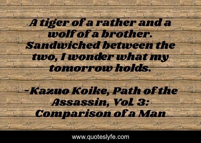 A tiger of a rather and a wolf of a brother. Sandwiched between the two, I wonder what my tomorrow holds.