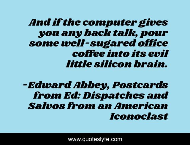 And if the computer gives you any back talk, pour some well-sugared office coffee into its evil little silicon brain.