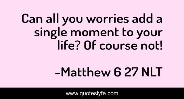 Can all you worries add a single moment to your life? Of course not!
