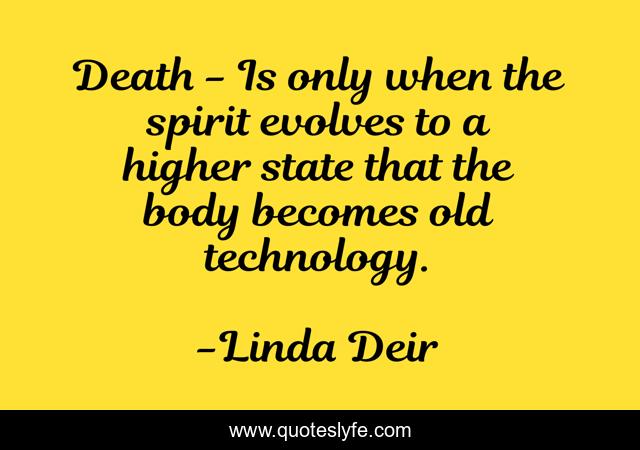 Death - Is only when the spirit evolves to a higher state that the body becomes old technology.