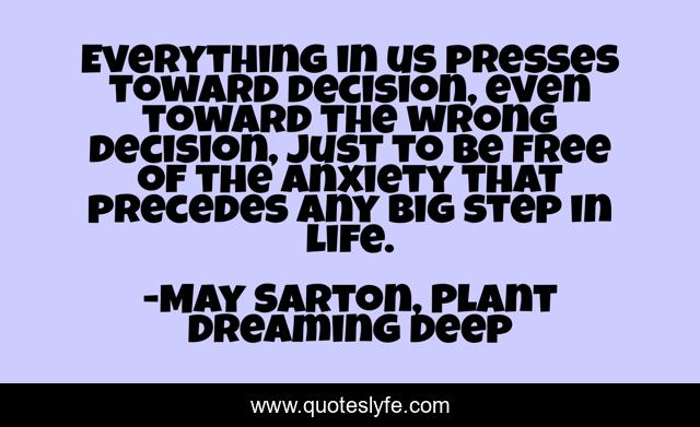 Everything in us presses toward decision, even toward the wrong decision, just to be free of the anxiety that precedes any big step in life.