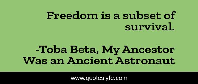 Freedom is a subset of survival.