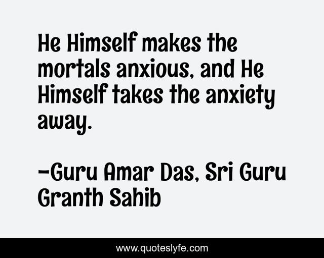 He Himself makes the mortals anxious, and He Himself takes the anxiety away.