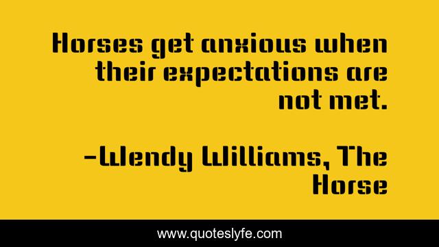 Horses get anxious when their expectations are not met.