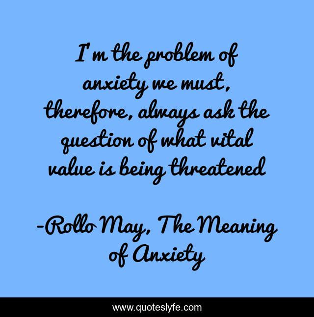 I'm the problem of anxiety we must, therefore, always ask the question of what vital value is being threatened