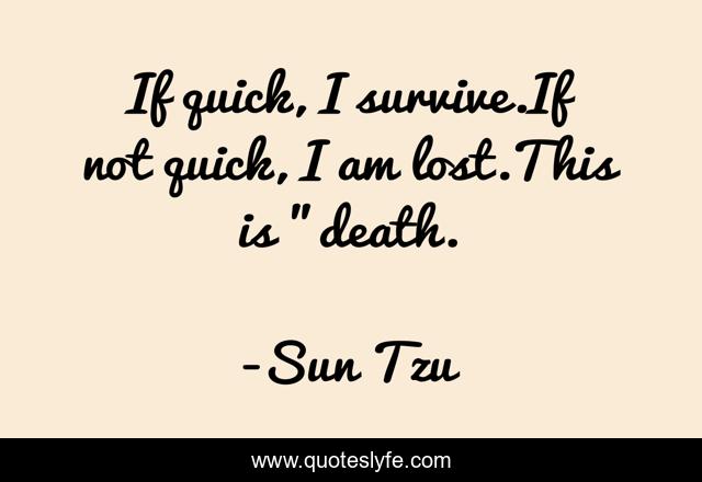 If quick, I survive.If not quick, I am lost.This is 