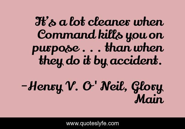 It’s a lot cleaner when Command kills you on purpose . . . than when they do it by accident.