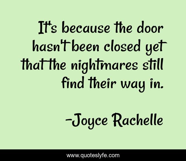 It's because the door hasn't been closed yet that the nightmares still find their way in.
