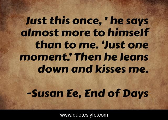 Just this once, ’ he says almost more to himself than to me. ‘Just one moment.’ Then he leans down and kisses me.