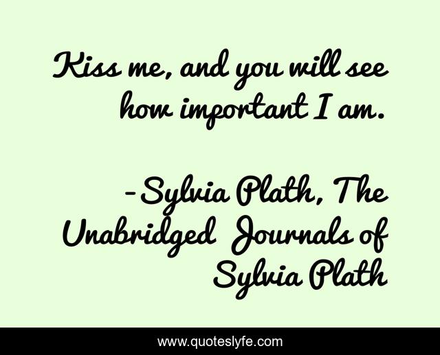 Kiss me, and you will see how important I am.