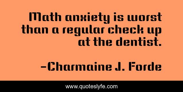 Math anxiety is worst than a regular check up at the dentist.