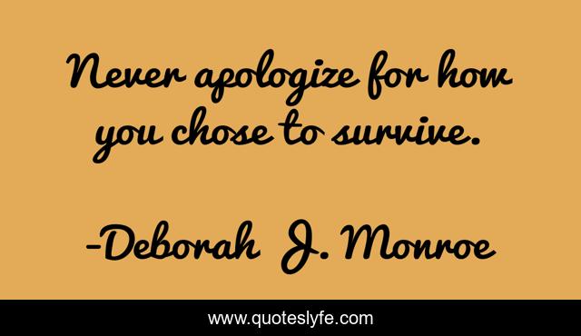 Never apologize for how you chose to survive.