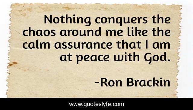 Nothing conquers the chaos around me like the calm assurance that I am at peace with God.