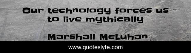 Our technology forces us to live mythically