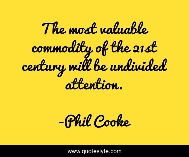 The most valuable commodity of the 21st century will be undivided attention.