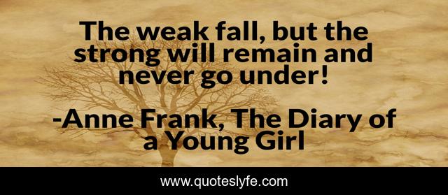 The weak fall, but the strong will remain and never go under!