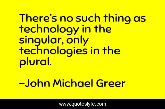 There’s no such thing as technology in the singular, only technologies in the plural.