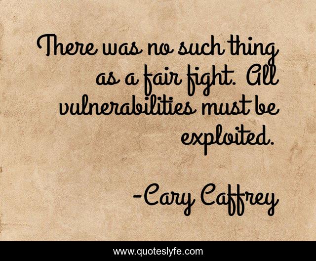 There was no such thing as a fair fight. All vulnerabilities must be exploited.