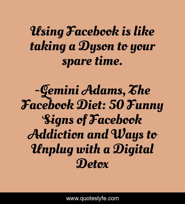 Using Facebook is like taking a Dyson to your spare time.