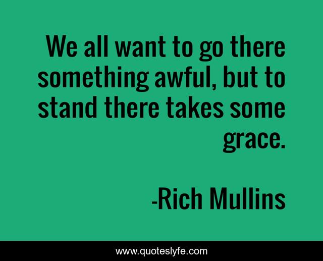 We all want to go there something awful, but to stand there takes some grace.