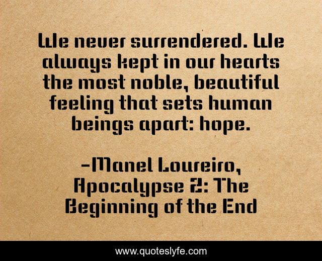 We never surrendered. We always kept in our hearts the most noble, beautiful feeling that sets human beings apart: hope.