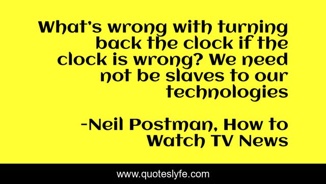 What’s wrong with turning back the clock if the clock is wrong? We need not be slaves to our technologies