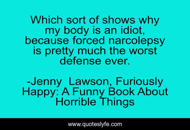 Which sort of shows why my body is an idiot, because forced narcolepsy is pretty much the worst defense ever.