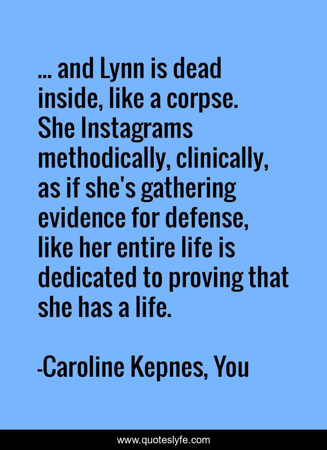 ... and Lynn is dead inside, like a corpse. She Instagrams methodically, clinically, as if she's gathering evidence for defense, like her entire life is dedicated to proving that she has a life.