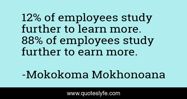 12% of employees study further to learn more. 88% of employees study further to earn more.