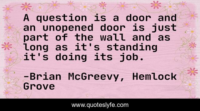 A question is a door and an unopened door is just part of the wall and as long as it's standing it's doing its job.