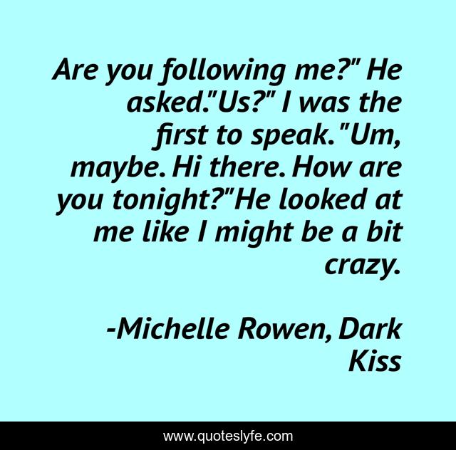 Are you following me?