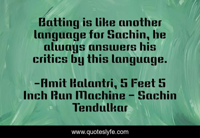 Batting is like another language for Sachin, he always answers his critics by this language.