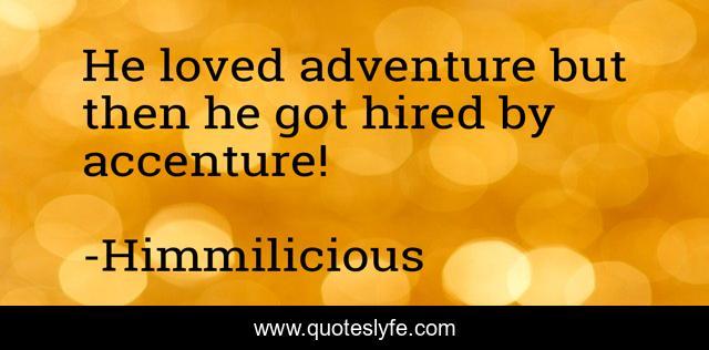 He loved adventure but then he got hired by accenture!