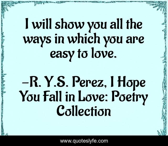 I will show you all the ways in which you are easy to love.