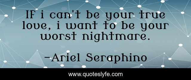 If i can't be your true love, i want to be your worst nightmare.