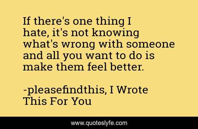 If there's one thing I hate, it's not knowing what's wrong with someone and all you want to do is make them feel better.