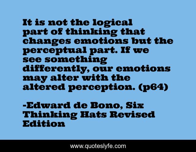 It is not the logical part of thinking that changes emotions but the perceptual part. If we see something differently, our emotions may alter with the altered perception. (p64)