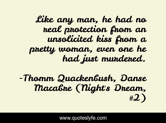 Like any man, he had no real protection from an unsolicited kiss from a pretty woman, even one he had just murdered.