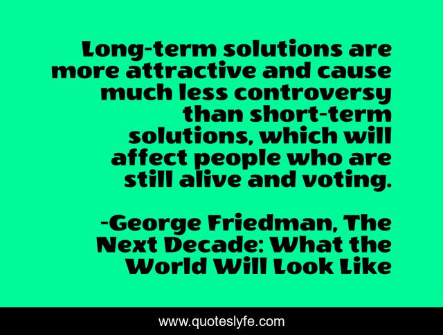 Long-term solutions are more attractive and cause much less controversy than short-term solutions, which will affect people who are still alive and voting.
