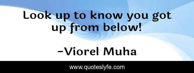 Look up to know you got up from below!