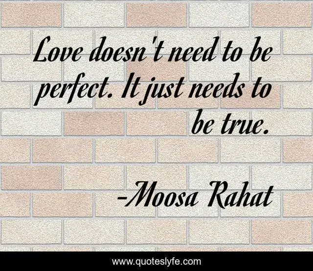Love doesn't need to be perfect. It just needs to be true.
