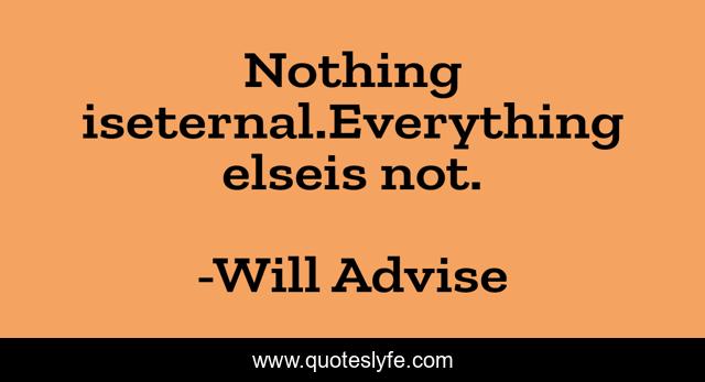 Nothing iseternal.Everything elseis not.