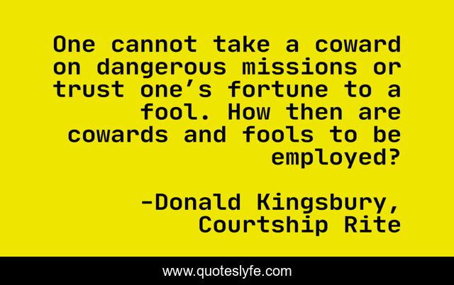 One cannot take a coward on dangerous missions or trust one’s fortune to a fool. How then are cowards and fools to be employed?