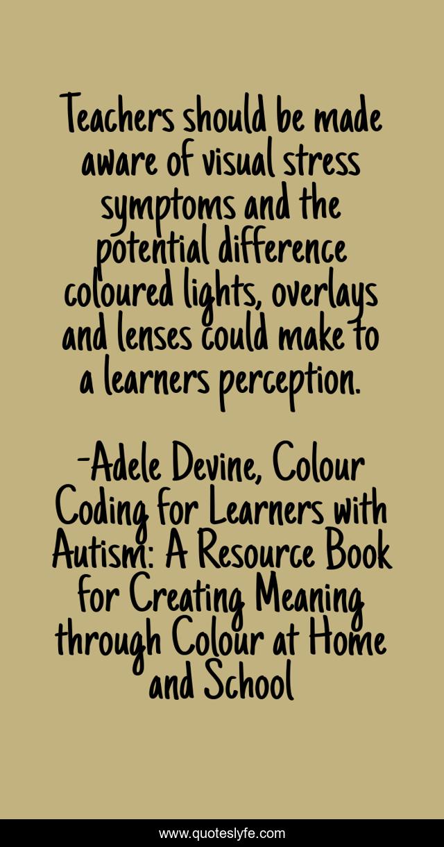 Teachers should be made aware of visual stress symptoms and the potential difference coloured lights, overlays and lenses could make to a learners perception.