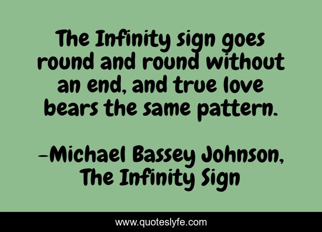The Infinity sign goes round and round without an end, and true love bears the same pattern.